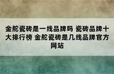 金舵瓷砖是一线品牌吗 瓷砖品牌十大排行榜 金舵瓷砖是几线品牌官方网站